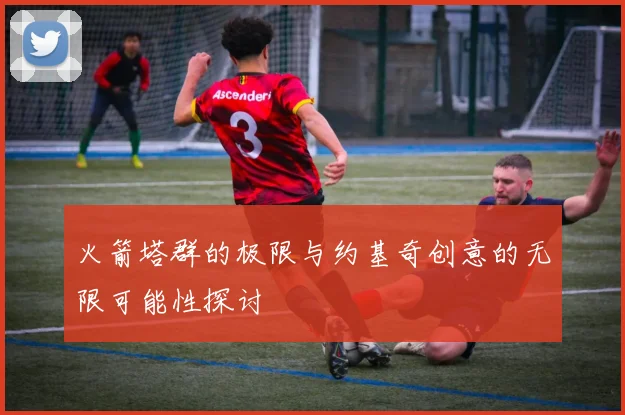 火箭塔群的极限与约基奇创意的无限可能性探讨