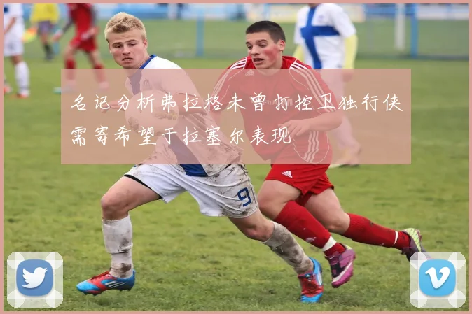 名记分析弗拉格未曾打控卫独行侠需寄希望于拉塞尔表现