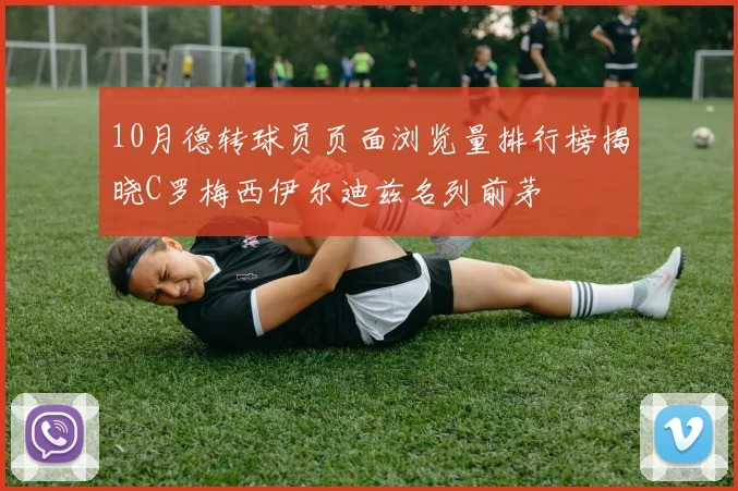 10月德转球员页面浏览量排行榜揭晓C罗梅西伊尔迪兹名列前茅