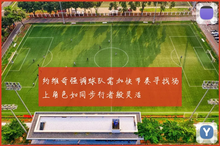 约维奇强调球队需加快节奏寻找场上角色如同步行者般灵活