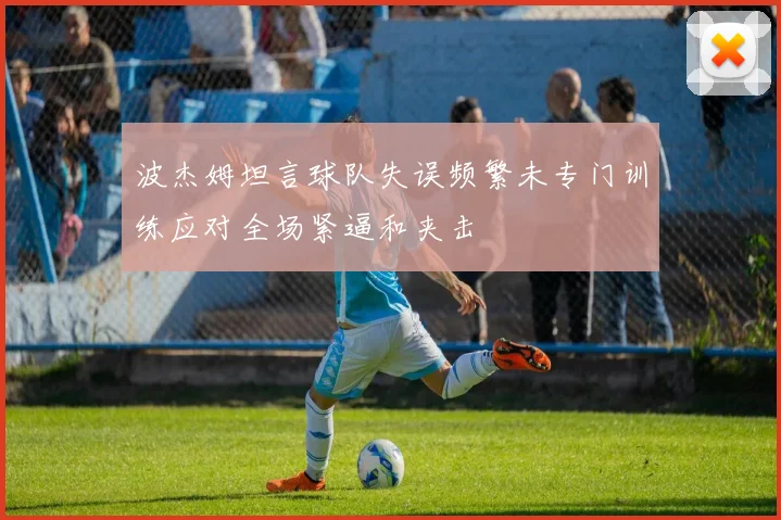 波杰姆坦言球队失误频繁未专门训练应对全场紧逼和夹击