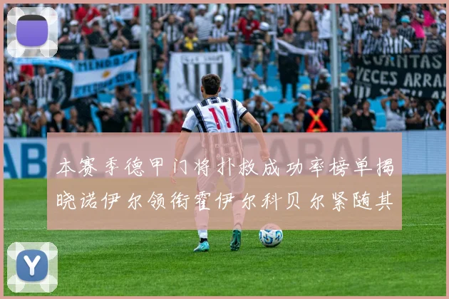 本赛季德甲门将扑救成功率榜单揭晓诺伊尔领衔霍伊尔科贝尔紧随其后