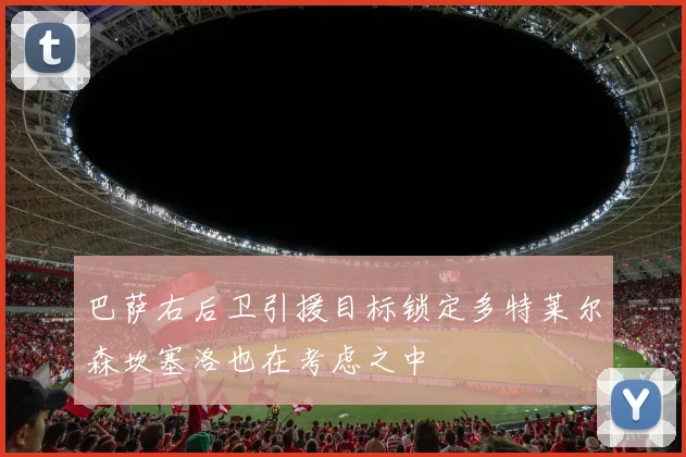 巴萨右后卫引援目标锁定多特莱尔森坎塞洛也在考虑之中