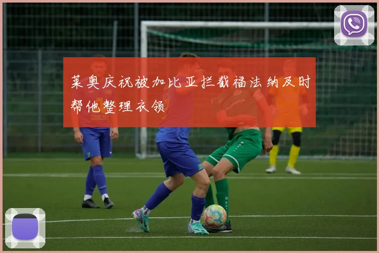莱奥庆祝被加比亚拦截福法纳及时帮他整理衣领