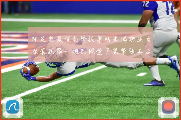 环足奖最佳前锋投票结果揭晓亚马尔荣获第一姆巴佩登贝莱紧随其后