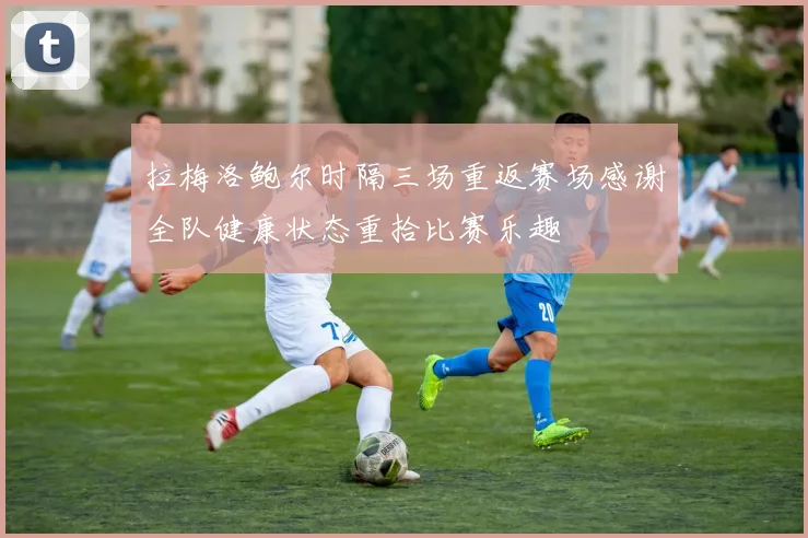 拉梅洛鲍尔时隔三场重返赛场感谢全队健康状态重拾比赛乐趣