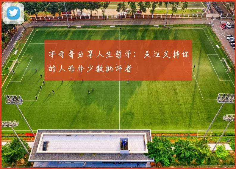 字母哥分享人生哲学：关注支持你的人而非少数批评者