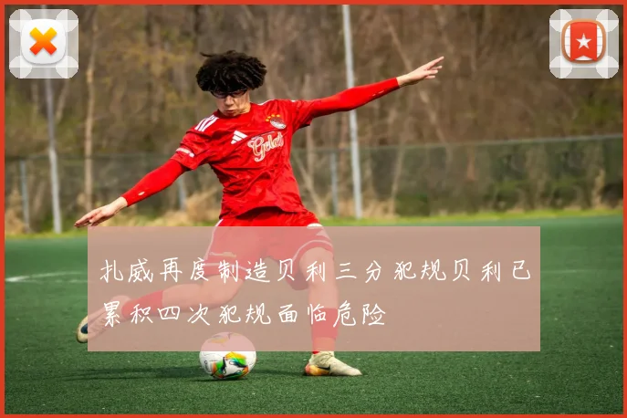 扎威再度制造贝利三分犯规贝利已累积四次犯规面临危险
