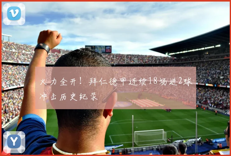 火力全开！拜仁德甲连续18场进2球冲击历史纪录