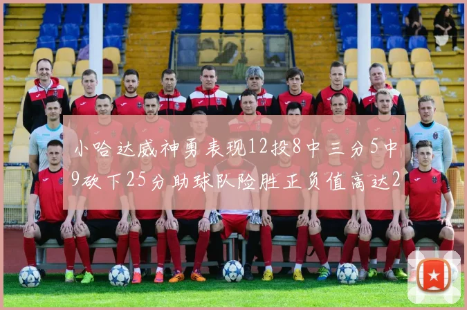 小哈达威神勇表现12投8中三分5中9砍下25分助球队险胜正负值高达27