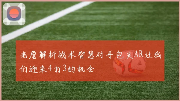老詹解析战术智慧对手包夹AR让我们迎来4打3的机会