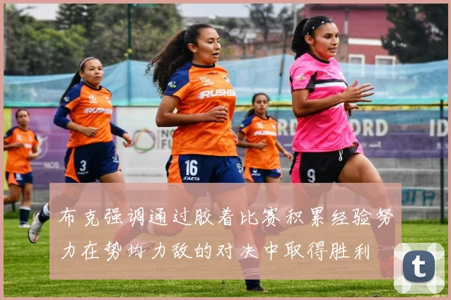 布克强调通过胶着比赛积累经验努力在势均力敌的对决中取得胜利